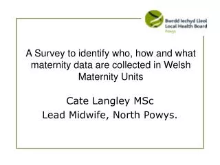 A Survey to identify who, how and what maternity data are collected in Welsh Maternity Units