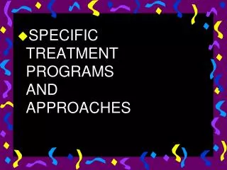 SPECIFIC TREATMENT PROGRAMS AND APPROACHES