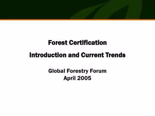Forest Certification Introduction and Current Trends Global Forestry Forum April 2005