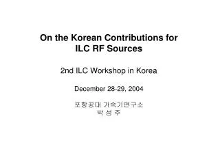 On the Korean Contributions for ILC RF Sources 2nd ILC Workshop in Korea December 28-29, 2004