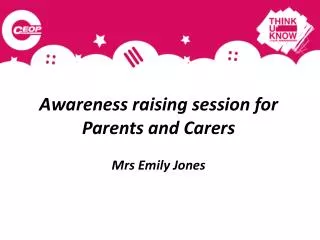 Awareness raising session for Parents and Carers Mrs Emily Jones