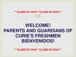 ***CLASS OF 2016***CLASS OF 2016*** WELCOME! PARENTS AND GUARDIANS OF CURIE'S FRESHMEN