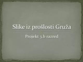 slike iz pro losti gru a