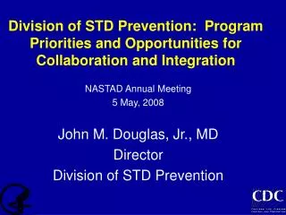 NASTAD Annual Meeting 5 May, 2008 John M. Douglas, Jr., MD Director Division of STD Prevention