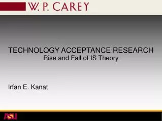 TECHNOLOGY ACCEPTANCE RESEARCH Rise and Fall of IS Theory Irfan E. Kanat