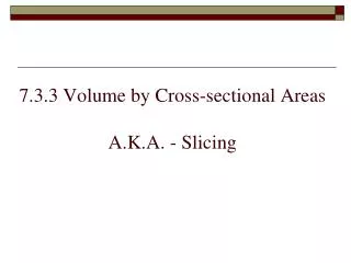7.3.3 Volume by Cross-sectional Areas A.K.A. - Slicing