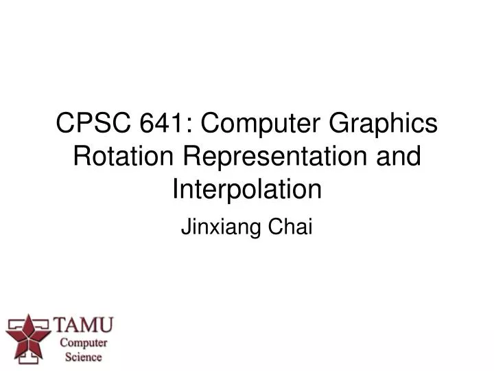 cpsc 641 computer graphics rotation representation and interpolation