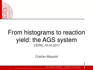 From histograms to reaction yield: the AGS system CERN, 13.04.2011 Cristian Massimi