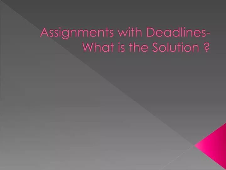 assignments with deadlines what is the solution