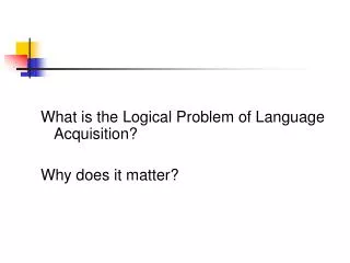 What is the Logical Problem of Language Acquisition? Why does it matter?