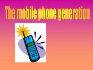 The mobile phone generation