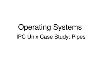 Operating Systems IPC Unix Case Study: Pipes