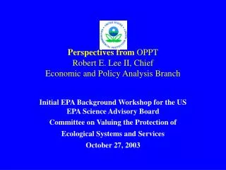 Perspectives from OPPT Robert E. Lee II, Chief Economic and Policy Analysis Branch