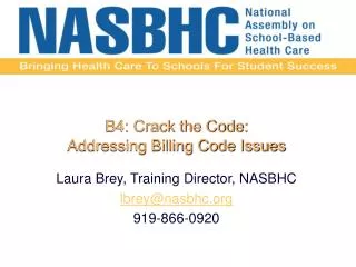 B4: Crack the Code: Addressing Billing Code Issues Laura Brey, Training Director, NASBHC