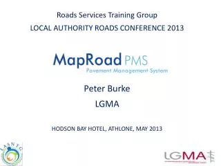 Roads Services Training Group LOCAL AUTHORITY ROADS CONFERENCE 2013 Peter Burke LGMA