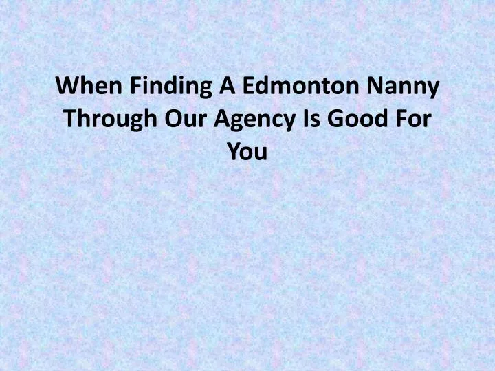 when finding a edmonton nanny through our agency is good for you
