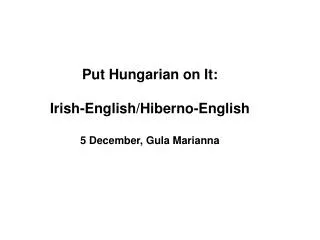 Put Hungarian on It: Irish-Englis h/ Hiberno-English 5 December, Gula Marianna