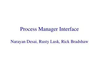 Process Manager Interface Narayan Desai, Rusty Lusk, Rick Bradshaw