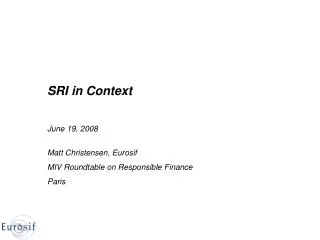 SRI in Context June 19, 2008 Matt Christensen, Eurosif MIV Roundtable on Responsible Finance Paris