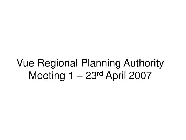 vue regional planning authority meeting 1 23 rd april 2007