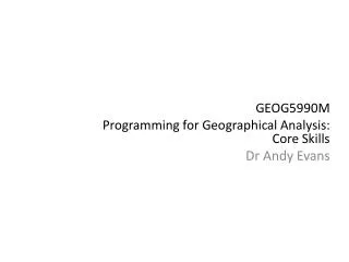 GEOG5990M Programming for Geographical Analysis: Core Skills Dr Andy Evans