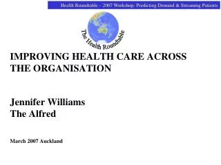 IMPROVING HEALTH CARE ACROSS THE ORGANISATION Jennifer Williams The Alfred March 2007 Auckland