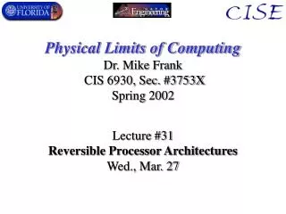 Physical Limits of Computing Dr. Mike Frank CIS 6930, Sec. #3753X Spring 2002