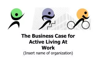The Business Case for Active Living At Work (Insert name of organization)