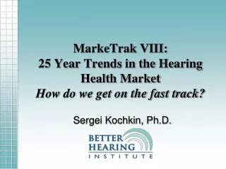 MarkeTrak VIII: 25 Year Trends in the Hearing Health Market How do we get on the fast track?
