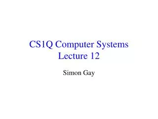CS1Q Computer Systems Lecture 12