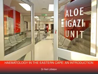 HAEMATOLOGY IN THE EASTERN CAPE: AN INTRODUCTION Dr Neil Littleton