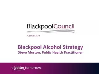 Blackpool Alcohol Strategy Steve Morton, Public Health Practitioner