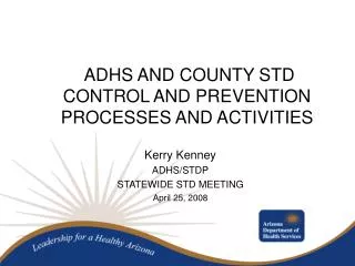 ADHS AND COUNTY STD CONTROL AND PREVENTION PROCESSES AND ACTIVITIES Kerry Kenney ADHS/STDP