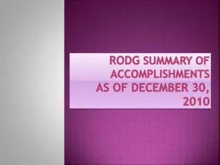 RODG SUMMARY OF ACCOMPLISHMENTS AS OF DECEMBER 30, 2010