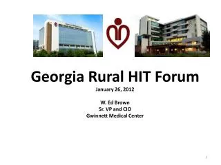 Georgia Rural HIT Forum January 26, 2012 W. Ed Brown Sr. VP and CIO Gwinnett Medical Center