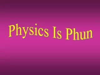 Physics Is Phun