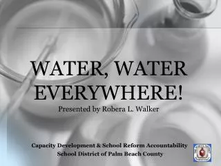 WATER, WATER EVERYWHERE! Presented by Robera L. Walker