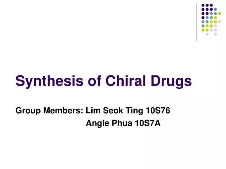 synthesis of chiral drugs group members lim seok ting 10s76 angie phua 10s7a