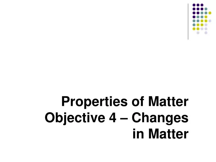properties of matter objective 4 changes in matter