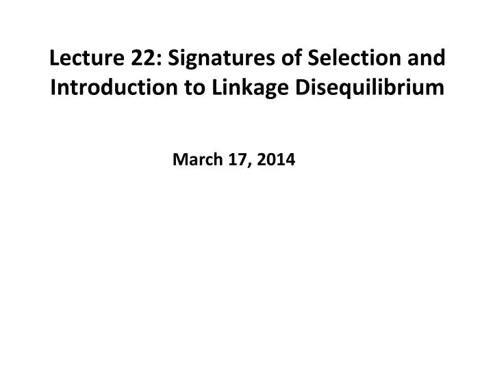 lecture 22 signatures of selection and introduction to linkage disequilibrium