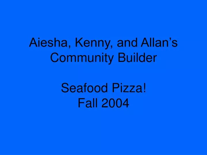 aiesha kenny and allan s community builder seafood pizza fall 2004