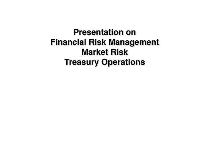 presentation on financial risk management market risk treasury operations