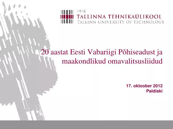20 aastat eesti vabariigi p hiseadust ja maakondlikud omavalitsusliidud 17 oktoober 2012 paldiski