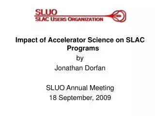 Impact of Accelerator Science on SLAC Programs by Jonathan Dorfan SLUO Annual Meeting