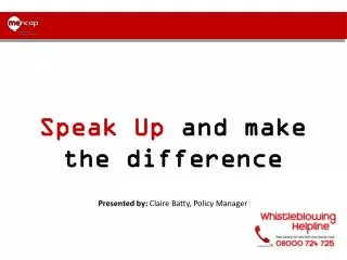 Speak Up and make the difference Presented by: Claire Batty, Policy Manager