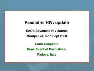 Paediatric HIV: update EACS Advanced HIV course Montpellier, 3-5 th Sept 2008 Carlo Giaquinto