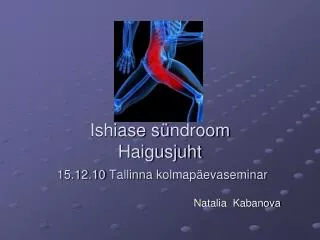 Ishiase s ü ndroom Haigusjuht 15.12.10 Tallinna kolmapäevaseminar