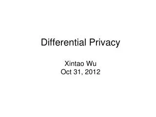 Differential Privacy Xintao Wu Oct 31, 2012