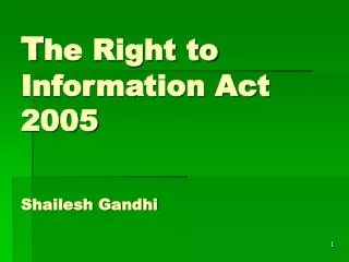 T he Right to Information Act 2005 Shailesh Gandhi