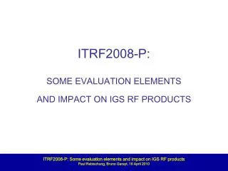 ITRF2008-P: SOME EVALUATION ELEMENTS AND IMPACT ON IGS RF PRODUCTS